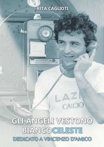 Gli angeli vestono biancoceleste. Dedicato a Vincenzo D'Amico - Rita Caglioti - Libro Edizioni &100 2023 | Libraccio.it