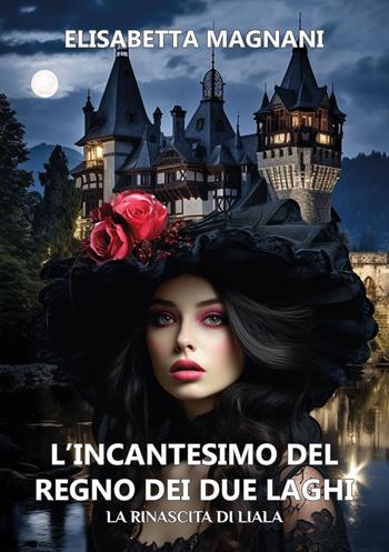 L'incantesimo del regno dei due laghi. La rinascita di Liala - Elisabetta Magnani - Libro Edizioni &100 2023 | Libraccio.it