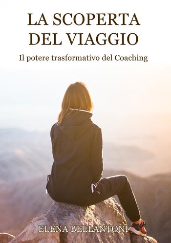 La scoperta del viaggio. Il potere trasformativo del Coaching - Elena Bellantoni - Libro Edizioni &100 2024 | Libraccio.it