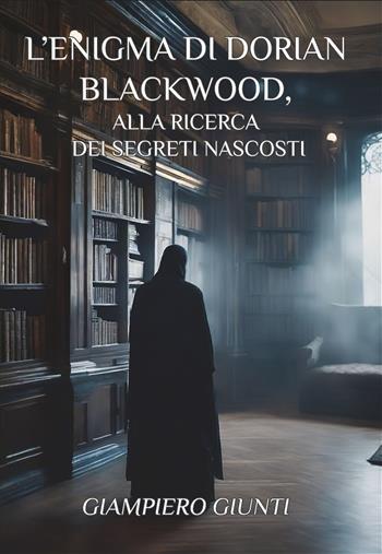L'enigma di Dorian Blackwood, alla ricerca dei segreti nascosti - Giampiero Giunti - Libro Edizioni &100 2024 | Libraccio.it