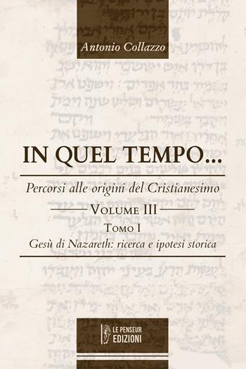 In quel Tempo... Percorsi alle origini del Cristianesimo. Gesù di Nazareth: ricerca e ipotesi storica (Vol. 3).. Ediz. integrale - Antonio Collazzo - Libro Le Penseur 2025 | Libraccio.it