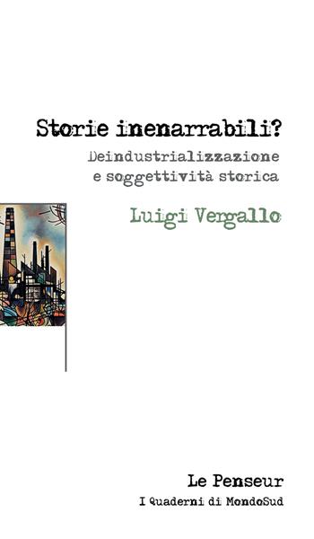 Storie inenarrabili? Deindustrializzazione e soggettività storica. Ediz. integrale - Luigi Vergallo - Libro Le Penseur 2025, Mondosud | Libraccio.it