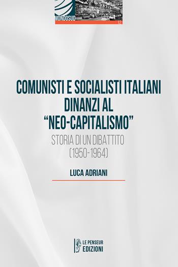 Comunisti e socialisti italiani dinanzi al «Neo-capitalismo». Storia di un dibattito (1950-1964) - Luca Adriani - Libro Le Penseur 2026, Mondosud | Libraccio.it