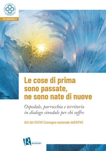 Le cose di prima sono passate, ne sono nate di nuove. Ospedale, parrocchia e territorio in dialogo sinodale per chi soffre  - Libro Editoriale Romani 2023 | Libraccio.it