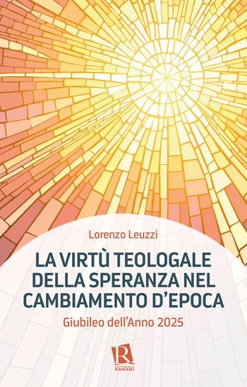 La virtù teologale della speranza nel cambiamento d'epoca. Giubileo dell'Anno 2025 - Lorenzo Leuzzi - Libro Editoriale Romani 2025 | Libraccio.it