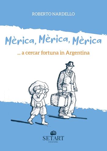 Mèrica, Mèrica, Mèrica... a cercar fortuna in Argentina. Ediz. illustrata - Roberto Nardello - Libro Set Art 2025 | Libraccio.it