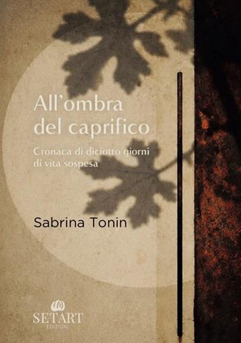 All'ombra del caprifico. Cronaca di diciotto giorni di vita sospesa - Sabrina Tonin - Libro Set Art 2026 | Libraccio.it