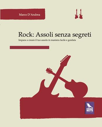 Rock: assoli senza segreti. Impara a creare il tuo assolo in maniera facile e guidata - Marco D'Andrea - Libro Cose Note Edizioni 2026 | Libraccio.it
