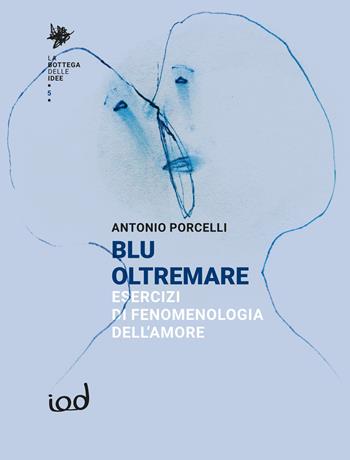Blu oltremare. Esercizi di fenomenologia dell’amore - Antonio Porcelli - Libro Edizioni Iod 2026, La bottega delle idee | Libraccio.it