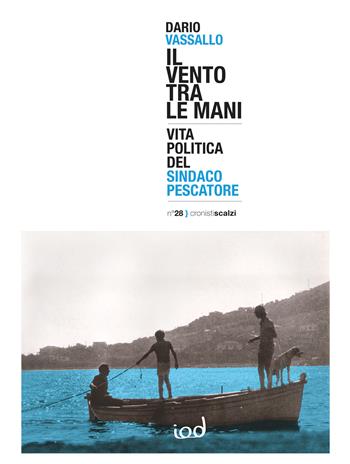 Il vento tra le mani. Vita politica del sindaco pescatore - Dario Vassallo - Libro Edizioni Iod 2024, Cronisti scalzi | Libraccio.it