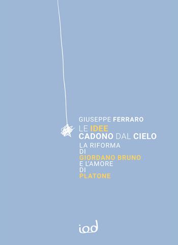 Le idee cadono dal cielo. La Riforma di Giordano Bruno e l’Amore di Platone - Giuseppe Ferraro - Libro Edizioni Iod 2024 | Libraccio.it