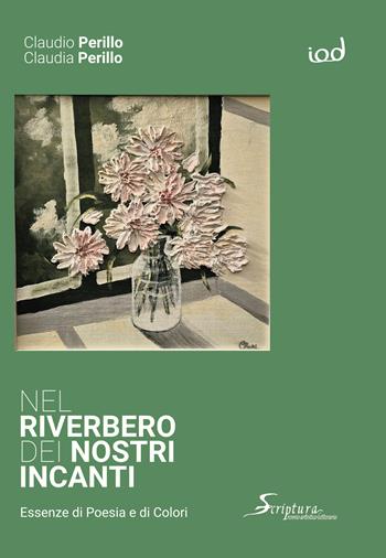 Nel riverbero dei nostri incanti. Essenze di poesia e di colori - Claudio Perillo, Claudia Perillo - Libro Edizioni Iod 2024, Scriptura. Quaderni letterari | Libraccio.it