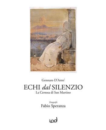 Echi dal silenzio. La Certosa di San Martino. Ediz. illustrata - Gennaro D’anto’ - Libro Edizioni Iod 2025, La bottega delle idee | Libraccio.it