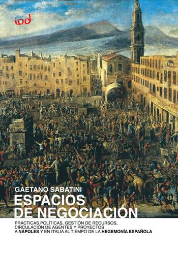 Espacios de negociaciòn. Prácticas políticas, gestión de recursos, circulación de agentes y proyectos a Nápoles y en Italia al tiempo de la hegemonía española - Gaetano Sabatini - Libro Edizioni Iod 2025 | Libraccio.it