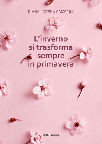 L'inverno si trasforma sempre in primavera - Diana Lorena Camerini - Libro Linea Edizioni 2024, Linea narrativa | Libraccio.it