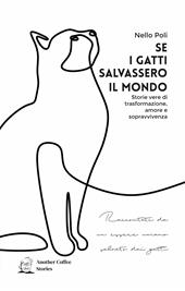 Se i gatti salvassero il mondo. Storie vere di trasformazione, amore e sopravvivenza