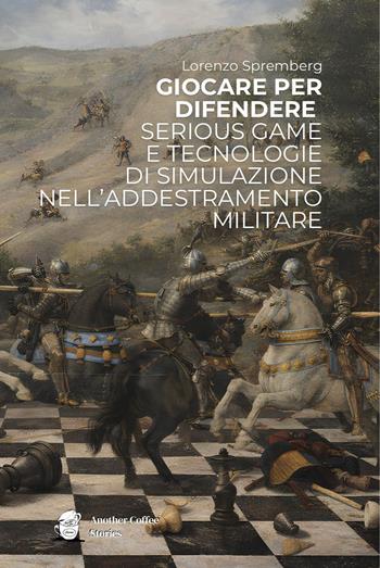 Giocare per difendere. Serious game e tecnologie di simulazione nell’addestramento militare - Lorenzo Spremberg - Libro Another Coffee Stories 2026 | Libraccio.it