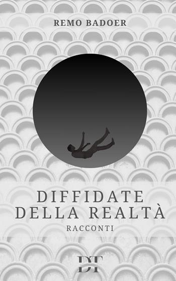 Diffidate della realtà - Remo Badoer - Libro De Tomi Editore 2024, Rivelazioni | Libraccio.it