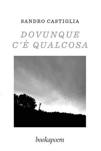 Dovunque c'è qualcosa - Sandro Castiglia - Libro bookapoem 2024 | Libraccio.it