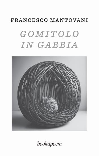 Gomitolo in gabbia - Francesco Mantovani - Libro bookapoem 2024 | Libraccio.it