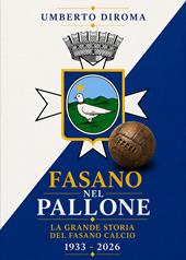 Fasano nel pallone. La grande storia del Fasano calcio. 1933-2026