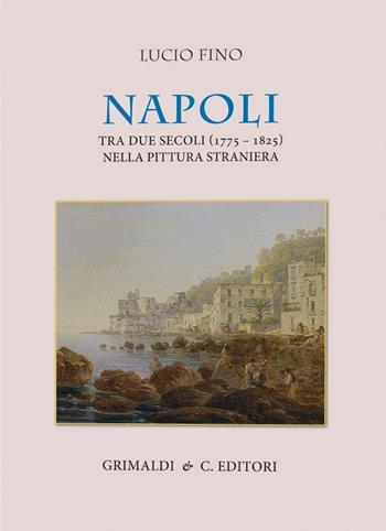 Napoli tra due secoli (1775-1825) nella pittura straniera - Lucio Fino - Libro Grimaldi & C. 2025 | Libraccio.it