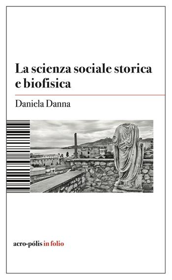 La scienza sociale storica e biofisica - Daniela Danna - Libro Acro-Pòlis 2024 | Libraccio.it