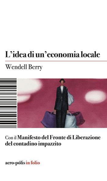 L'idea di un'economia locale - Berry Wendell - Libro Acro-Pòlis 2024 | Libraccio.it