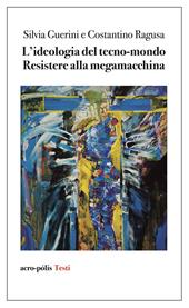 L'ideologia del tecno-mondo. Resistere alla megamacchina