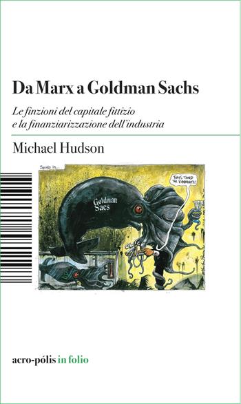 Da Marx a Goldman Sachs. Le finzioni del capitale fittizio e la finanziarizzazione dell'industria - Michael Hudson - Libro Acro-Pòlis 2026, Acro-pòlis in folio | Libraccio.it