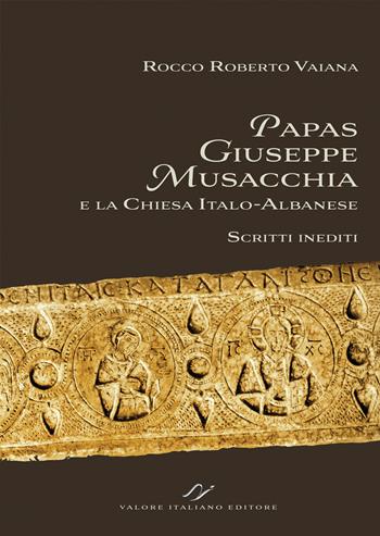 Papas Giuseppe Musacchia e la Chiesa italo-albanese. Scritti inediti - Rocco Roberto Vaiana - Libro Valore Italiano 2024 | Libraccio.it