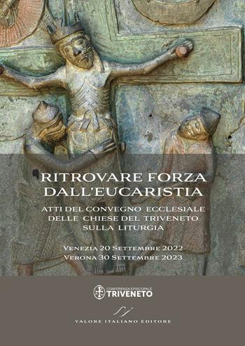 Ritrovare forza dall'Eucaristia. Atti del Convegno ecclesiale delle Chiese del Triveneto sulla liturgia (2022-2023). Venezia 20 Settembre 2022 - Verona 30 Settembre 2023  - Libro Valore Italiano 2024 | Libraccio.it