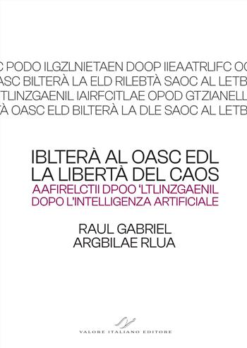 Iblterà al oasc edl (la libertà del caos). Aafirelctii dpoo ‘ltlinzgaenil (dopo l’intelligenza artificiale) - Raul Gabriel - Libro Valore Italiano 2025 | Libraccio.it