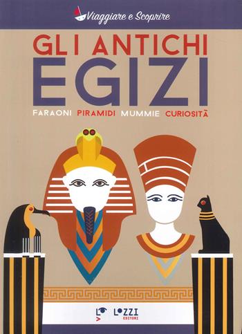 Gli antichi Egizi. Faraoni, piramidi, mummie e curiosità  - Libro Lozzi Editori 2024, Viaggiare e scoprire | Libraccio.it