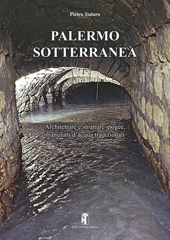 Palermo sotterranea. Architetture e strutture ipogee, manufatti d'acqua tradizionali - Pietro Todaro - Libro Carlo Saladino Editore 2024 | Libraccio.it