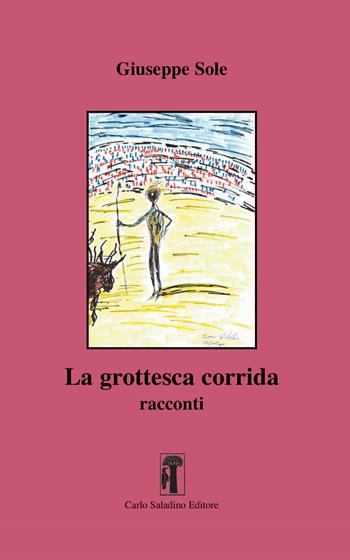 La grottesca corrida - Giuseppe Sole - Libro Carlo Saladino Editore 2025, Narrativa | Libraccio.it
