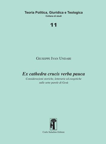 Ex cathedra crucis verba pauca. Considerazioni storiche, letterarie ed esegetiche sulle sette parole di Gesù - Ivan Giuseppe Undari - Libro Carlo Saladino Editore 2026, Studi di teoria politica, giuridica e teologica | Libraccio.it
