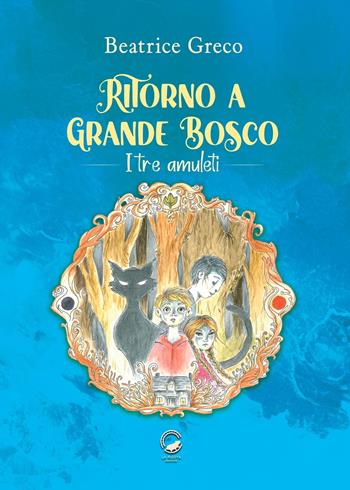 Ritorno a Grande Bosco. I tre amuleti - Beatrice Greco - Libro La Ruota 2024, Altri mondi | Libraccio.it