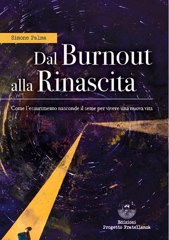 Dal burnout alla rinascita. Come l'esaurimento nasconde il seme per vivere una nuova vita - Simone Palma - Libro Edizioni Progetto Fratellanza 2025 | Libraccio.it