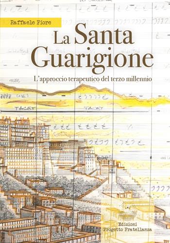 La santa guarigione. L'approccio terapeutico del terzo millennio - Raffaele Fiore - Libro Edizioni Progetto Fratellanza 2024 | Libraccio.it