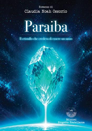 Paraiba. Il cristallo che credeva di essere un sasso - Claudia Noah Ossorio - Libro Edizioni Progetto Fratellanza 2026 | Libraccio.it