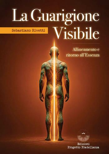 La guarigione visibile. Allineamento e ritorno all’Essenza - Sebastiano Rivetti - Libro Edizioni Progetto Fratellanza 2026 | Libraccio.it