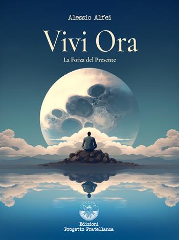 Vivi ora. La forza del presente - Alessio Alfei - Libro Edizioni Progetto Fratellanza 2025 | Libraccio.it
