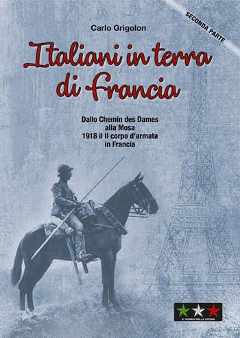 Italiani in terra di Francia. 1918 il II Corpo d’Armata in Francia. Vol. 2: Dallo Chemis des Dames alla Mosa - Carlo Grigolon - Libro Il Corso della Storia 2023 | Libraccio.it