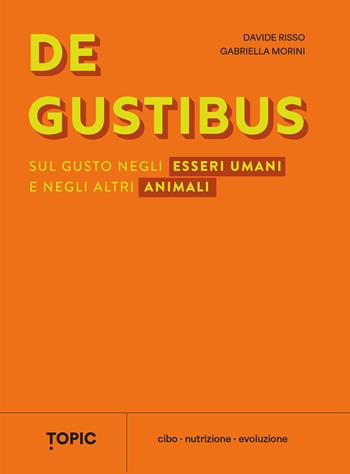De gustibus. Sul gusto negli esseri umani e negli altri animali - Davide Risso, Gabriella Morini - Libro Topic 2023 | Libraccio.it