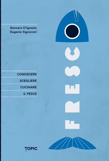 Fresco. Conoscere, scegliere e cucinare il pesce - Gennaro D'Ignazio, Eugenio Signoroni - Libro Topic 2024, Reference | Libraccio.it