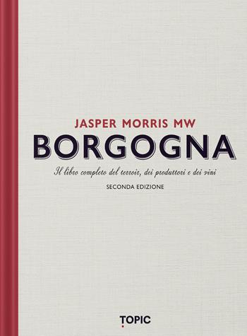 Borgogna. Il libro completo del terroir, dei produttori e dei vini - Jasper Morris - Libro Topic 2024, Reference | Libraccio.it
