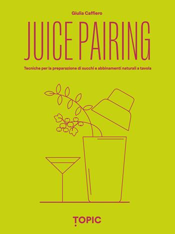 Juice pairing. Tecniche per la preparazione di succhi e abbinamenti naturali a tavola - Giulia Caffiero - Libro Topic 2024, Reference | Libraccio.it