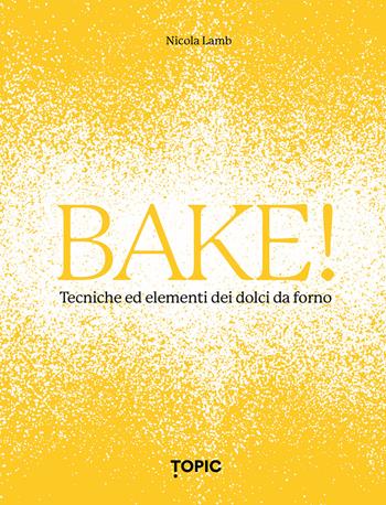 Bake! Tecniche ed elementi dei dolci da forno - Nicola Lamb - Libro Topic 2024, Reference | Libraccio.it