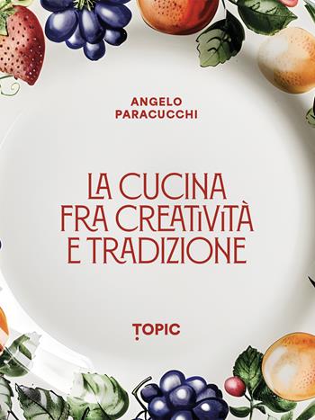 La cucina fra creatività e tradizione - Angelo Paracucchi - Libro Topic 2025 | Libraccio.it